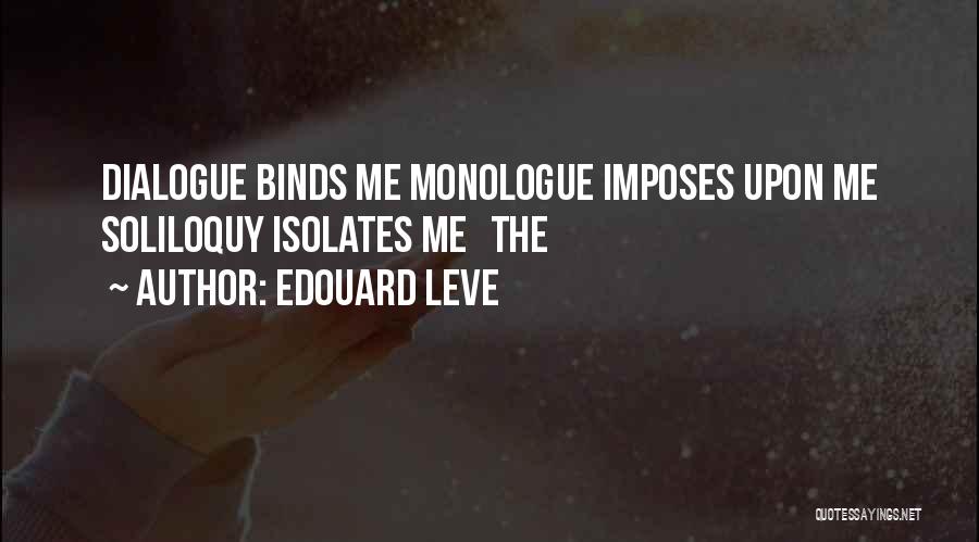 Edouard Leve Quotes: Dialogue Binds Me Monologue Imposes Upon Me Soliloquy Isolates Me The