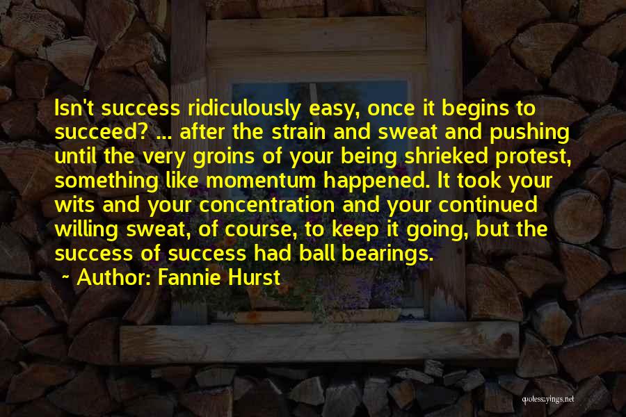 Fannie Hurst Quotes: Isn't Success Ridiculously Easy, Once It Begins To Succeed? ... After The Strain And Sweat And Pushing Until The Very