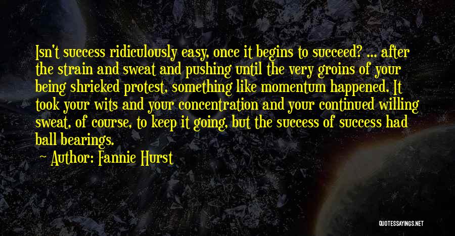 Fannie Hurst Quotes: Isn't Success Ridiculously Easy, Once It Begins To Succeed? ... After The Strain And Sweat And Pushing Until The Very