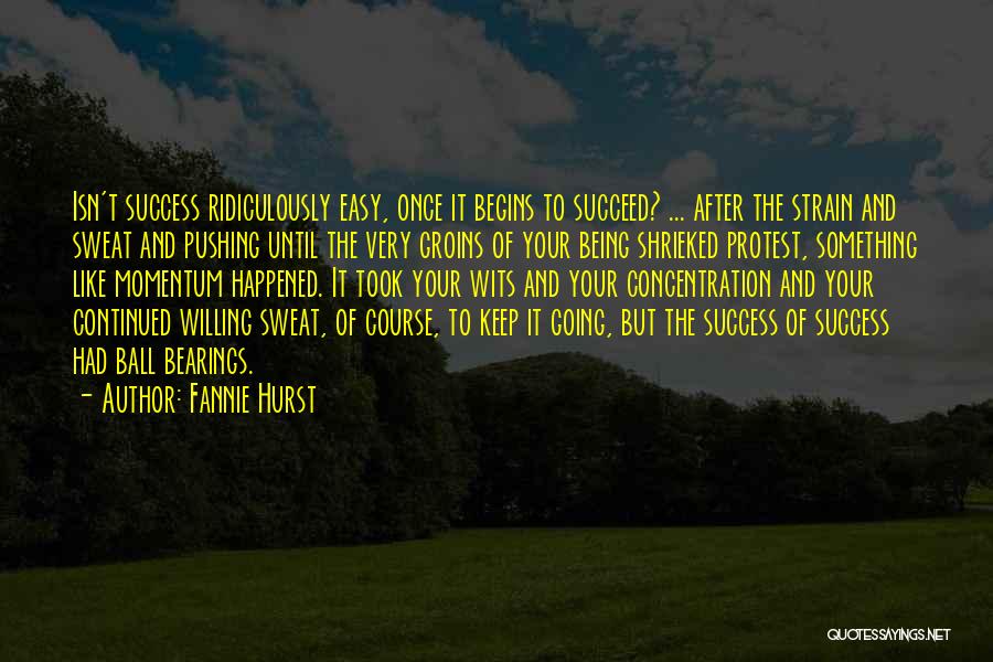 Fannie Hurst Quotes: Isn't Success Ridiculously Easy, Once It Begins To Succeed? ... After The Strain And Sweat And Pushing Until The Very