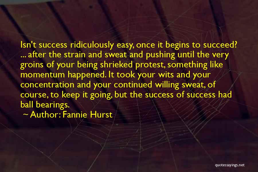 Fannie Hurst Quotes: Isn't Success Ridiculously Easy, Once It Begins To Succeed? ... After The Strain And Sweat And Pushing Until The Very