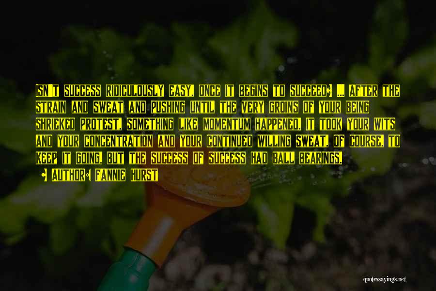 Fannie Hurst Quotes: Isn't Success Ridiculously Easy, Once It Begins To Succeed? ... After The Strain And Sweat And Pushing Until The Very