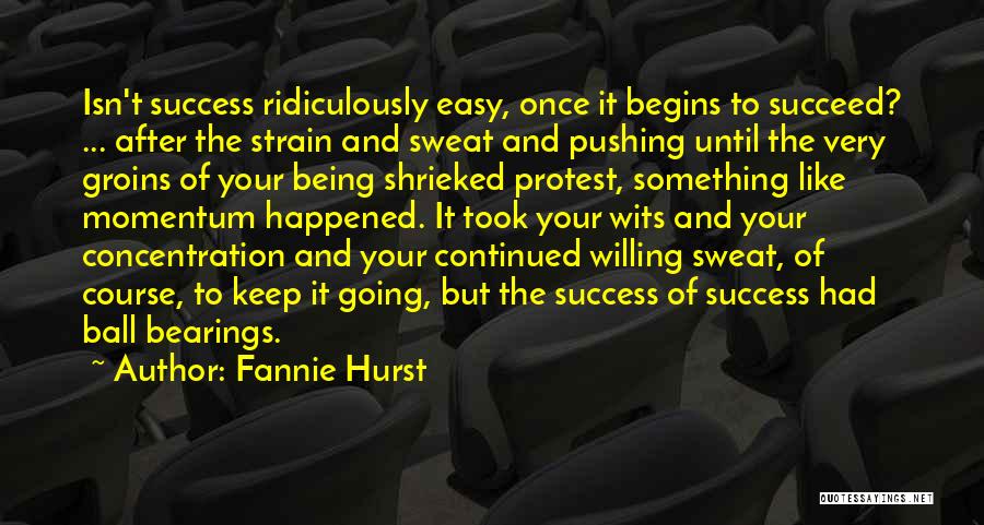 Fannie Hurst Quotes: Isn't Success Ridiculously Easy, Once It Begins To Succeed? ... After The Strain And Sweat And Pushing Until The Very