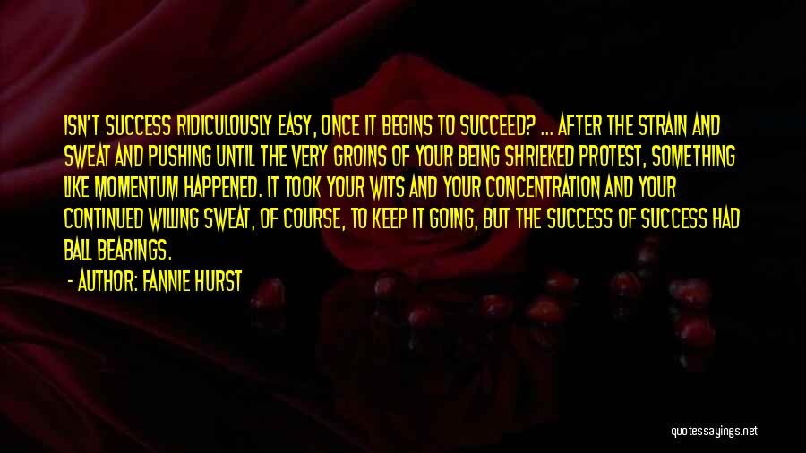 Fannie Hurst Quotes: Isn't Success Ridiculously Easy, Once It Begins To Succeed? ... After The Strain And Sweat And Pushing Until The Very