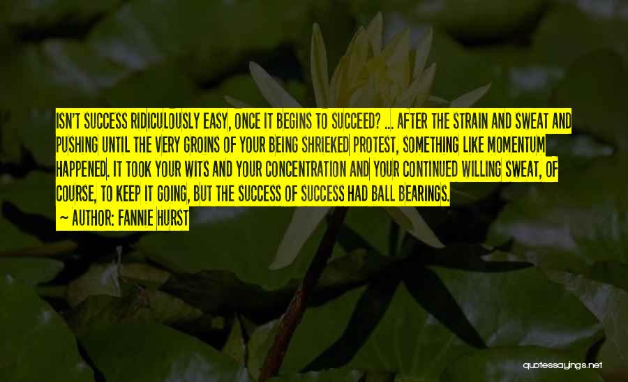 Fannie Hurst Quotes: Isn't Success Ridiculously Easy, Once It Begins To Succeed? ... After The Strain And Sweat And Pushing Until The Very