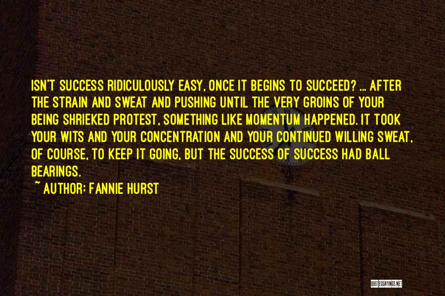 Fannie Hurst Quotes: Isn't Success Ridiculously Easy, Once It Begins To Succeed? ... After The Strain And Sweat And Pushing Until The Very