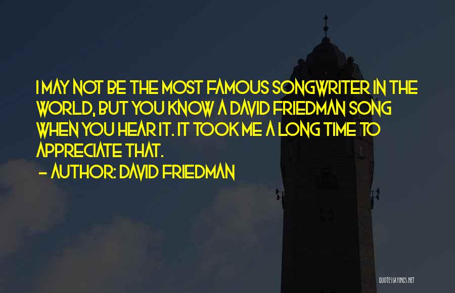 David Friedman Quotes: I May Not Be The Most Famous Songwriter In The World, But You Know A David Friedman Song When You