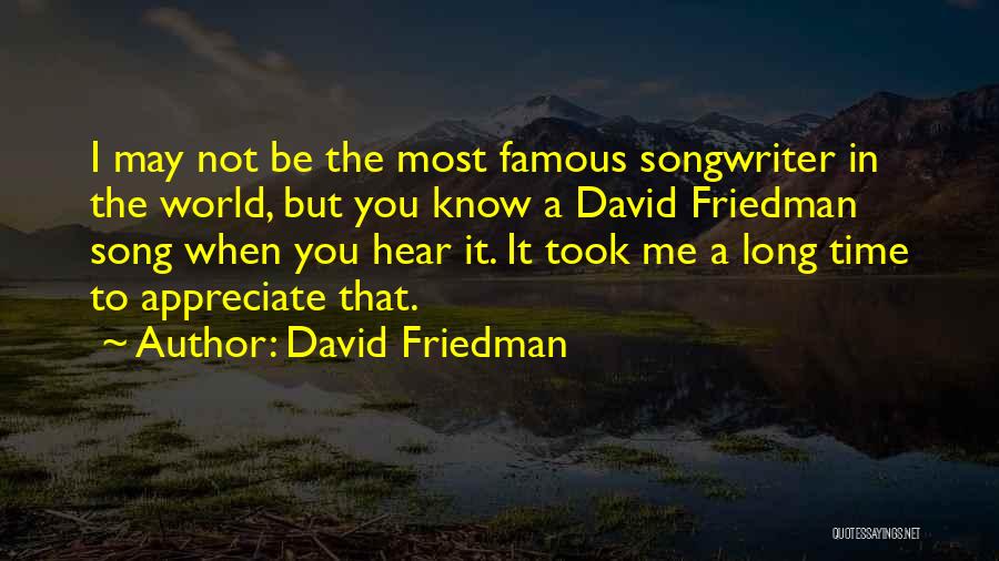 David Friedman Quotes: I May Not Be The Most Famous Songwriter In The World, But You Know A David Friedman Song When You