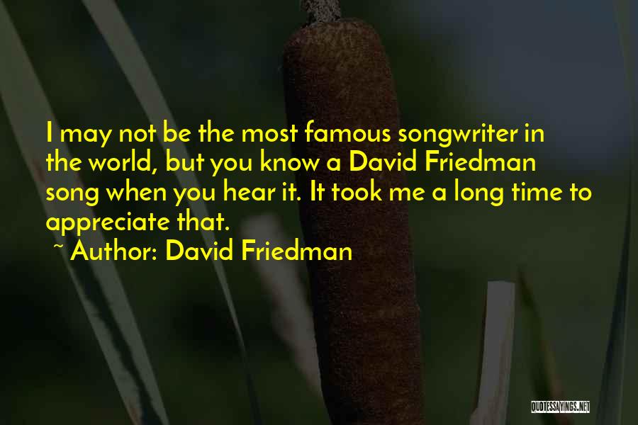 David Friedman Quotes: I May Not Be The Most Famous Songwriter In The World, But You Know A David Friedman Song When You