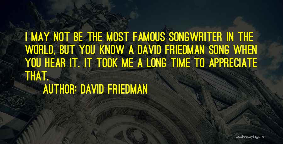 David Friedman Quotes: I May Not Be The Most Famous Songwriter In The World, But You Know A David Friedman Song When You