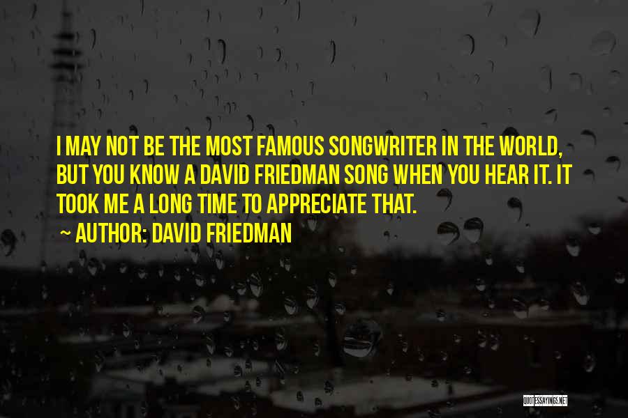 David Friedman Quotes: I May Not Be The Most Famous Songwriter In The World, But You Know A David Friedman Song When You