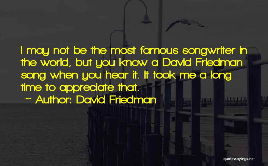 David Friedman Quotes: I May Not Be The Most Famous Songwriter In The World, But You Know A David Friedman Song When You