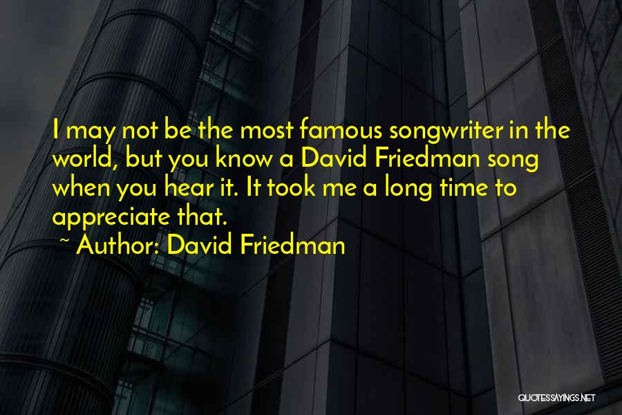 David Friedman Quotes: I May Not Be The Most Famous Songwriter In The World, But You Know A David Friedman Song When You