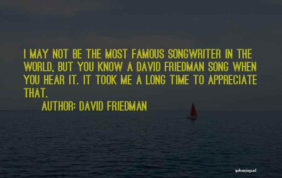 David Friedman Quotes: I May Not Be The Most Famous Songwriter In The World, But You Know A David Friedman Song When You