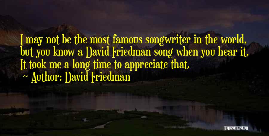 David Friedman Quotes: I May Not Be The Most Famous Songwriter In The World, But You Know A David Friedman Song When You