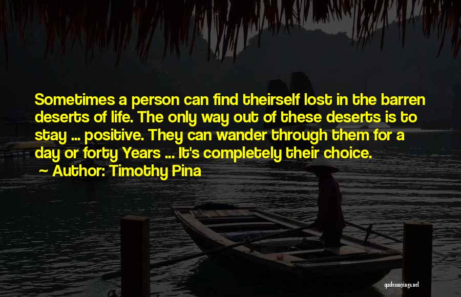 Timothy Pina Quotes: Sometimes A Person Can Find Theirself Lost In The Barren Deserts Of Life. The Only Way Out Of These Deserts