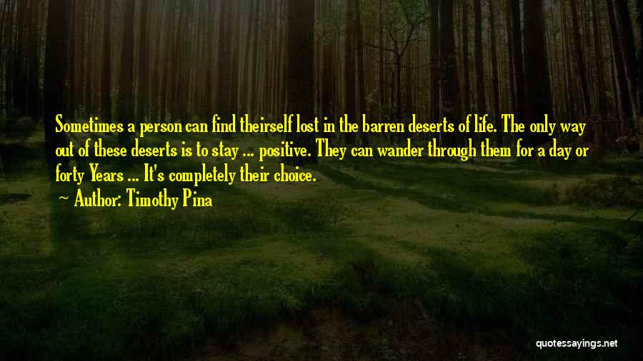 Timothy Pina Quotes: Sometimes A Person Can Find Theirself Lost In The Barren Deserts Of Life. The Only Way Out Of These Deserts