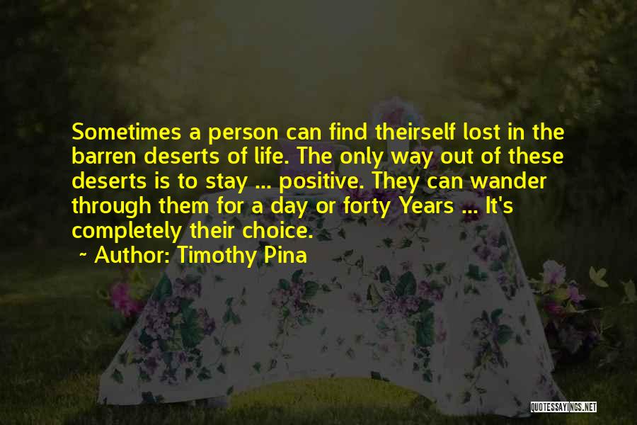 Timothy Pina Quotes: Sometimes A Person Can Find Theirself Lost In The Barren Deserts Of Life. The Only Way Out Of These Deserts