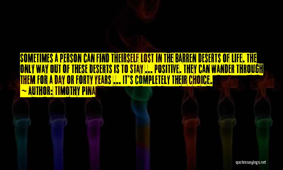 Timothy Pina Quotes: Sometimes A Person Can Find Theirself Lost In The Barren Deserts Of Life. The Only Way Out Of These Deserts