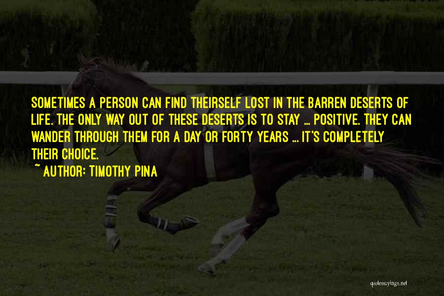 Timothy Pina Quotes: Sometimes A Person Can Find Theirself Lost In The Barren Deserts Of Life. The Only Way Out Of These Deserts