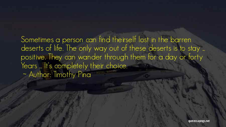 Timothy Pina Quotes: Sometimes A Person Can Find Theirself Lost In The Barren Deserts Of Life. The Only Way Out Of These Deserts