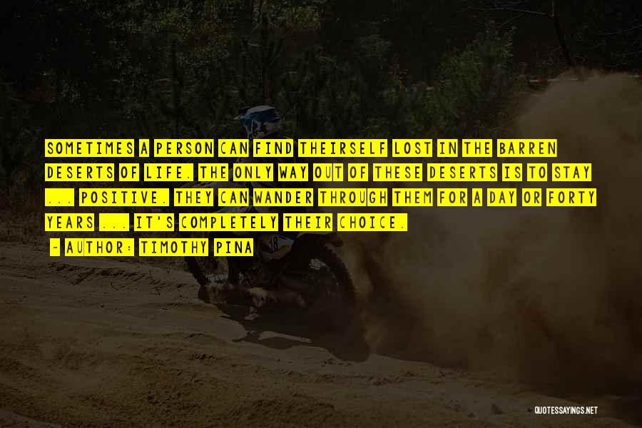 Timothy Pina Quotes: Sometimes A Person Can Find Theirself Lost In The Barren Deserts Of Life. The Only Way Out Of These Deserts