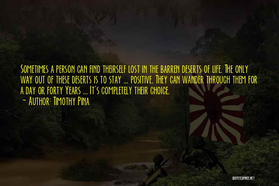 Timothy Pina Quotes: Sometimes A Person Can Find Theirself Lost In The Barren Deserts Of Life. The Only Way Out Of These Deserts