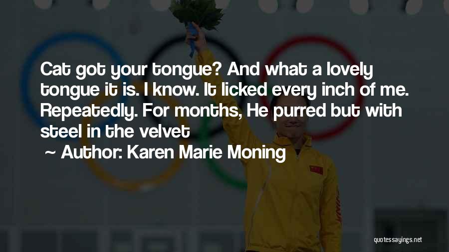 Karen Marie Moning Quotes: Cat Got Your Tongue? And What A Lovely Tongue It Is. I Know. It Licked Every Inch Of Me. Repeatedly.
