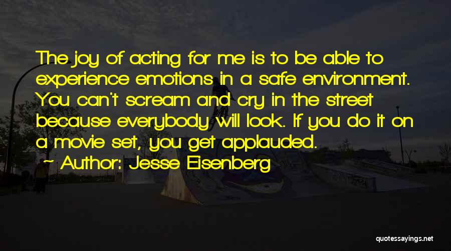 Jesse Eisenberg Quotes: The Joy Of Acting For Me Is To Be Able To Experience Emotions In A Safe Environment. You Can't Scream