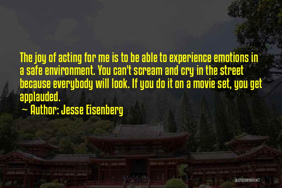 Jesse Eisenberg Quotes: The Joy Of Acting For Me Is To Be Able To Experience Emotions In A Safe Environment. You Can't Scream