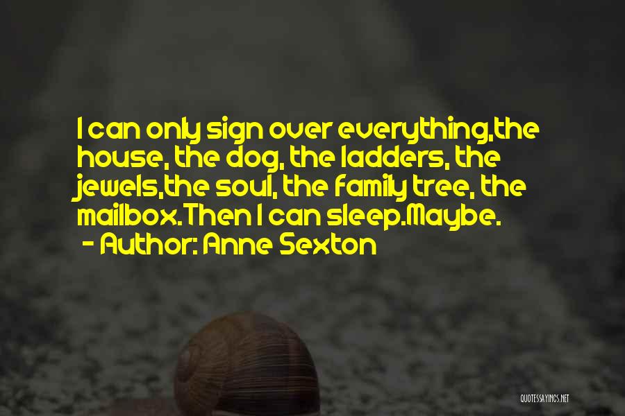 Anne Sexton Quotes: I Can Only Sign Over Everything,the House, The Dog, The Ladders, The Jewels,the Soul, The Family Tree, The Mailbox.then I