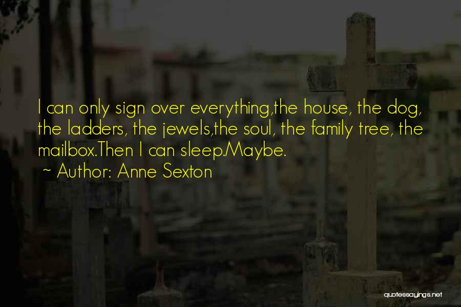 Anne Sexton Quotes: I Can Only Sign Over Everything,the House, The Dog, The Ladders, The Jewels,the Soul, The Family Tree, The Mailbox.then I