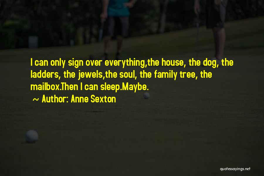 Anne Sexton Quotes: I Can Only Sign Over Everything,the House, The Dog, The Ladders, The Jewels,the Soul, The Family Tree, The Mailbox.then I