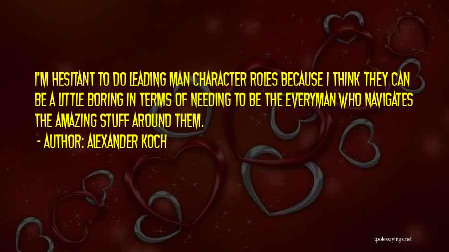 Alexander Koch Quotes: I'm Hesitant To Do Leading Man Character Roles Because I Think They Can Be A Little Boring In Terms Of