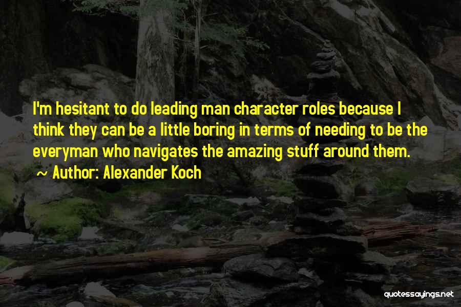 Alexander Koch Quotes: I'm Hesitant To Do Leading Man Character Roles Because I Think They Can Be A Little Boring In Terms Of