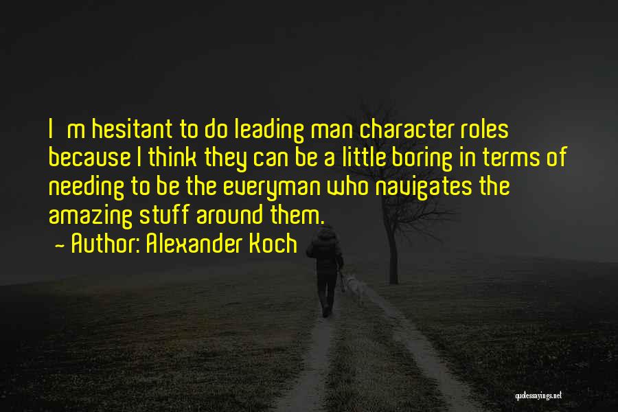 Alexander Koch Quotes: I'm Hesitant To Do Leading Man Character Roles Because I Think They Can Be A Little Boring In Terms Of