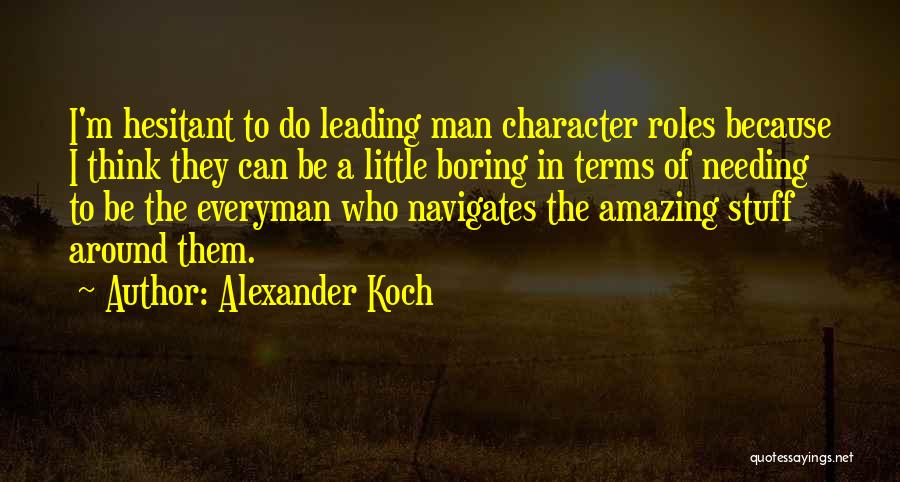 Alexander Koch Quotes: I'm Hesitant To Do Leading Man Character Roles Because I Think They Can Be A Little Boring In Terms Of