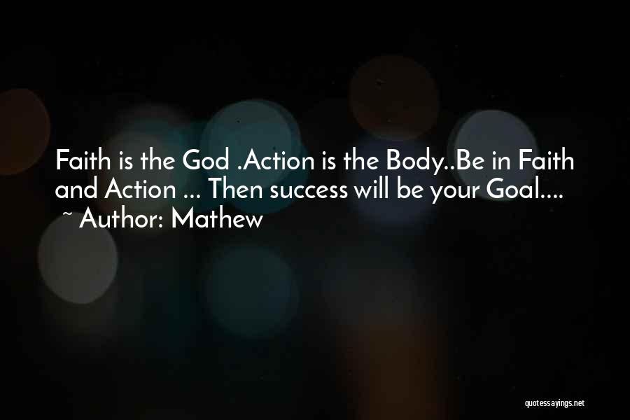 Mathew Quotes: Faith Is The God .action Is The Body..be In Faith And Action ... Then Success Will Be Your Goal....