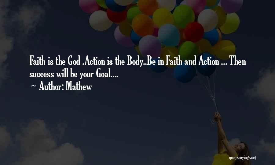 Mathew Quotes: Faith Is The God .action Is The Body..be In Faith And Action ... Then Success Will Be Your Goal....