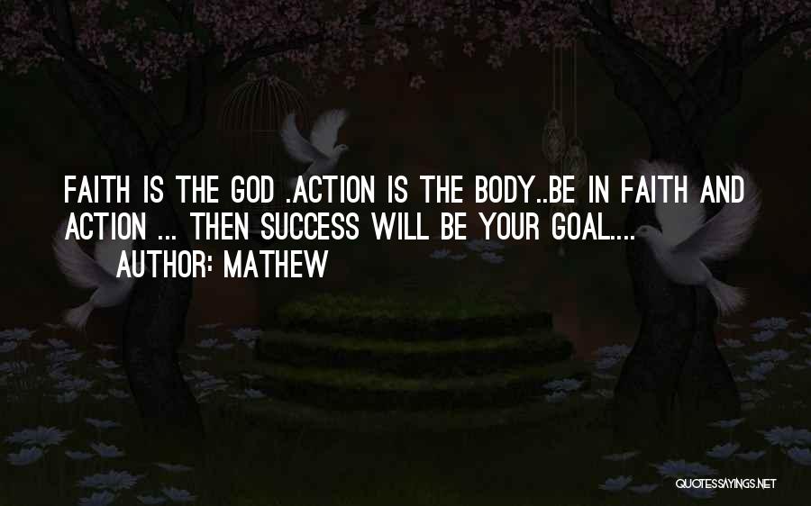 Mathew Quotes: Faith Is The God .action Is The Body..be In Faith And Action ... Then Success Will Be Your Goal....