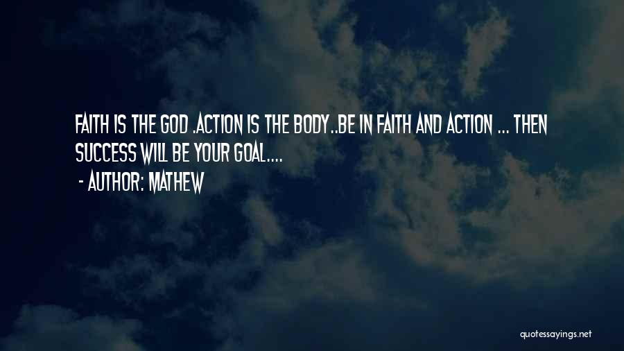Mathew Quotes: Faith Is The God .action Is The Body..be In Faith And Action ... Then Success Will Be Your Goal....