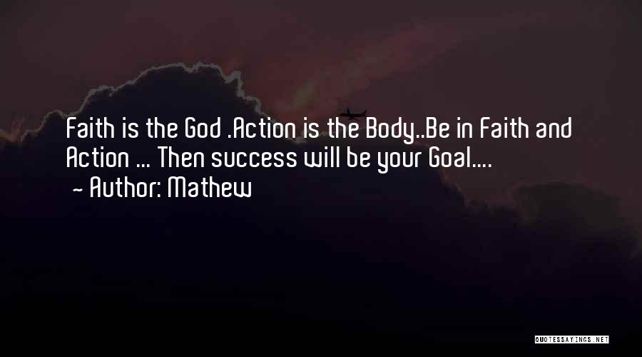 Mathew Quotes: Faith Is The God .action Is The Body..be In Faith And Action ... Then Success Will Be Your Goal....