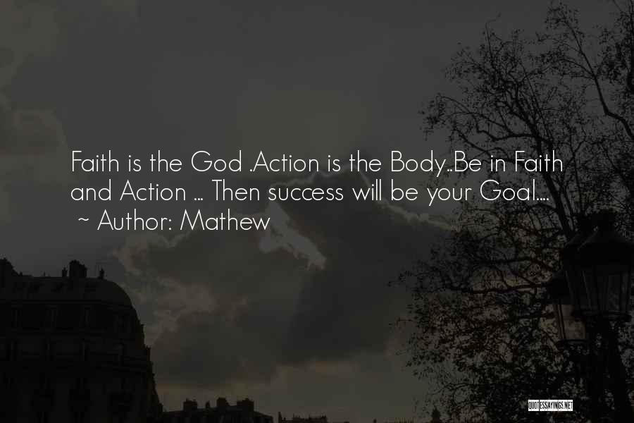 Mathew Quotes: Faith Is The God .action Is The Body..be In Faith And Action ... Then Success Will Be Your Goal....