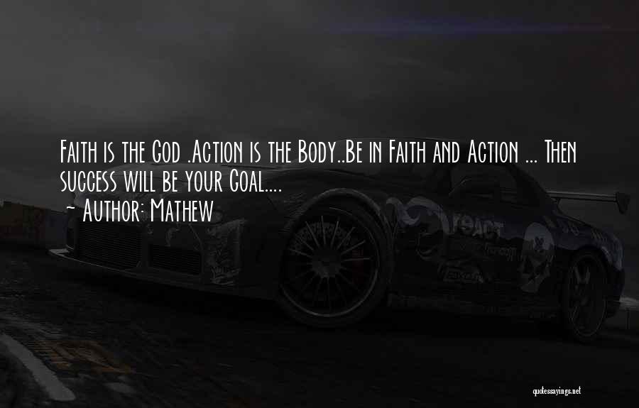 Mathew Quotes: Faith Is The God .action Is The Body..be In Faith And Action ... Then Success Will Be Your Goal....
