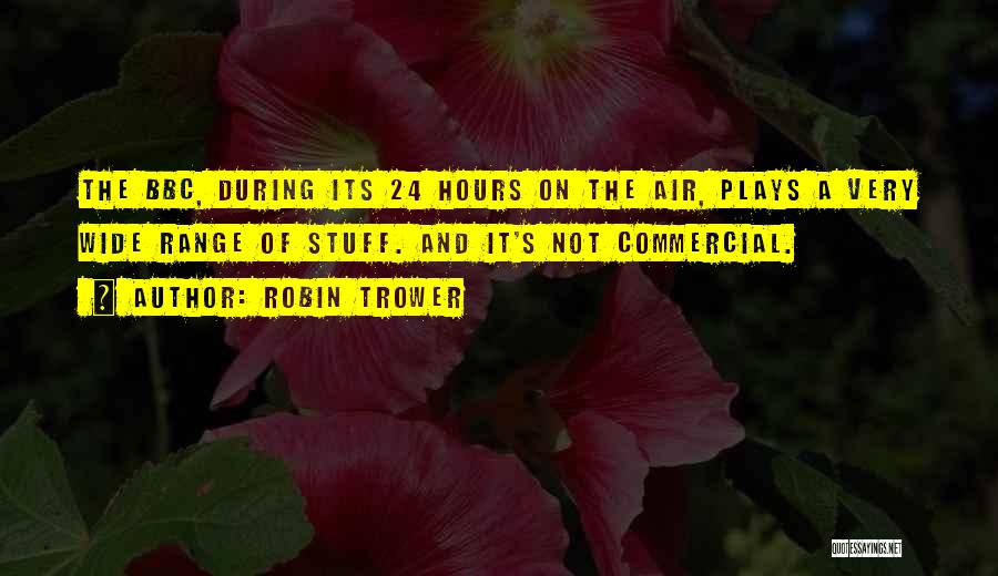 Robin Trower Quotes: The Bbc, During Its 24 Hours On The Air, Plays A Very Wide Range Of Stuff. And It's Not Commercial.