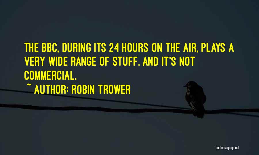 Robin Trower Quotes: The Bbc, During Its 24 Hours On The Air, Plays A Very Wide Range Of Stuff. And It's Not Commercial.