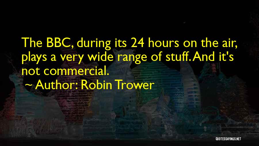Robin Trower Quotes: The Bbc, During Its 24 Hours On The Air, Plays A Very Wide Range Of Stuff. And It's Not Commercial.