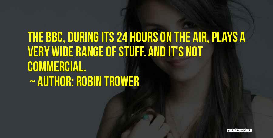 Robin Trower Quotes: The Bbc, During Its 24 Hours On The Air, Plays A Very Wide Range Of Stuff. And It's Not Commercial.