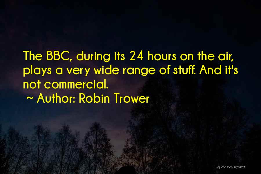 Robin Trower Quotes: The Bbc, During Its 24 Hours On The Air, Plays A Very Wide Range Of Stuff. And It's Not Commercial.