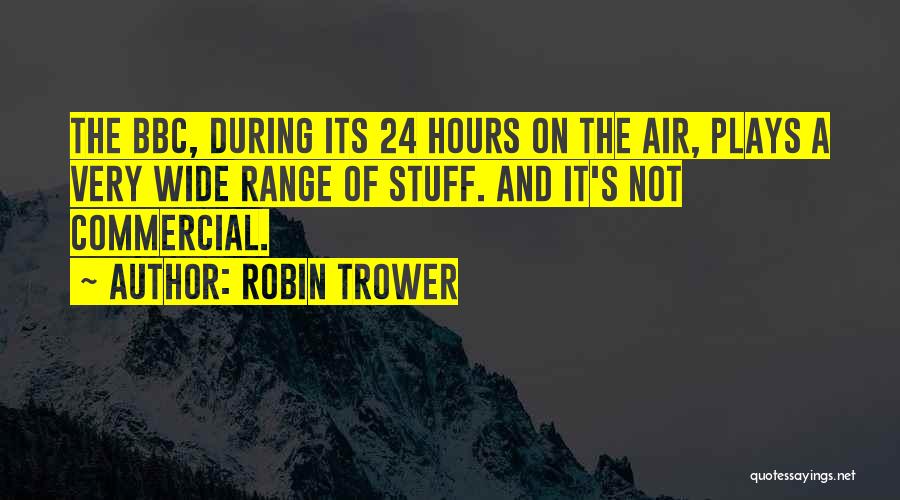 Robin Trower Quotes: The Bbc, During Its 24 Hours On The Air, Plays A Very Wide Range Of Stuff. And It's Not Commercial.